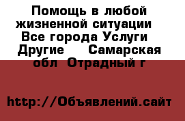 Помощь в любой жизненной ситуации - Все города Услуги » Другие   . Самарская обл.,Отрадный г.